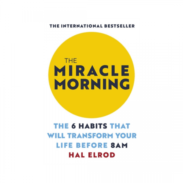 The Miracle Morning : The 6 Habits That Will Transform Your Life Before 8AM by Hal Elrod