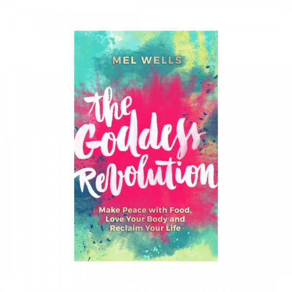 The Goddess Revolution : Make Peace with Food, Love Your Body and Reclaim Your Life by Mel Wells